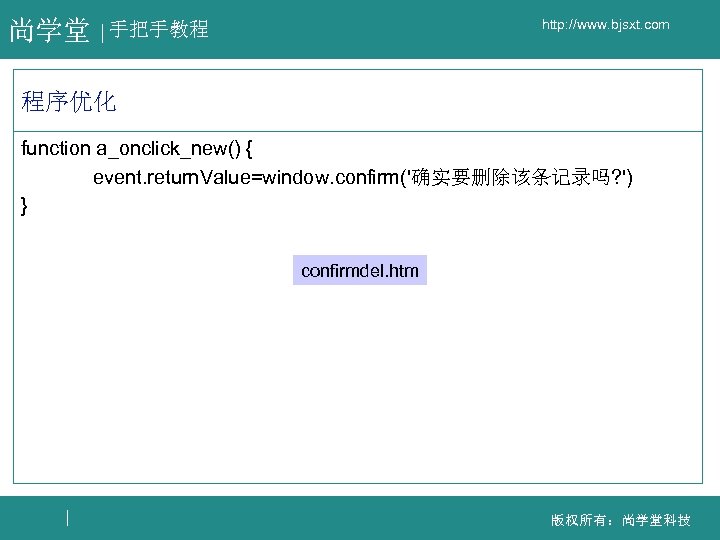 尚学堂 http: //www. bjsxt. com 手把手教程 程序优化 function a_onclick_new() { event. return. Value=window. confirm('确实要删除该条记录吗?