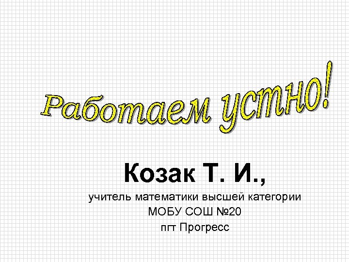 Козак Т. И. , учитель математики высшей категории МОБУ СОШ № 20 пгт Прогресс