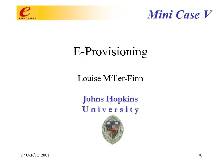 Mini Case V E-Provisioning Louise Miller-Finn Johns Hopkins University 27 October 2001 70 