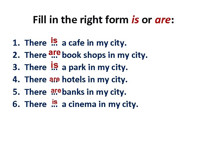 Fill in the right form is or are: 1. 2. 3. 4. 5. 6.