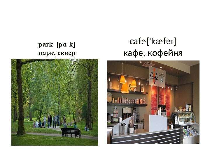 park [pɑ: k] парк, сквер cafe['kæfeɪ] кафе, кофейня 