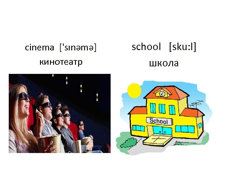 cinema ['sınəmə] кинотеатр school [sku: l] школа 