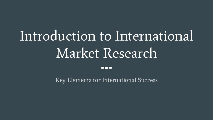 Introduction to International Market Research Key Elements for International Success 