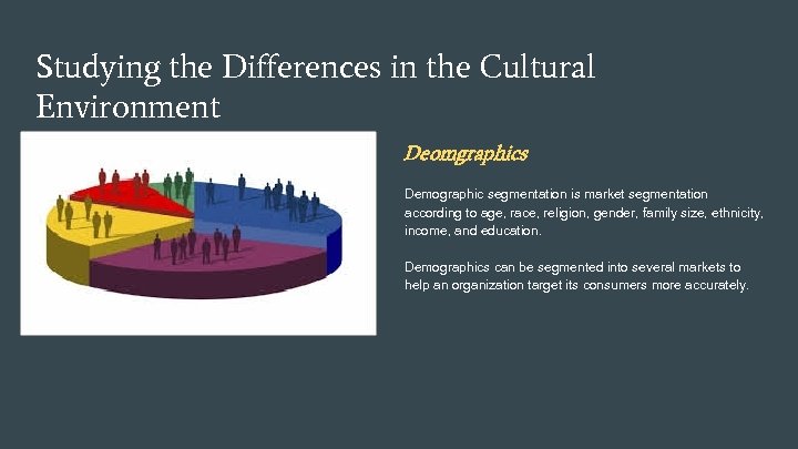 Studying the Differences in the Cultural Environment Deomgraphics Demographic segmentation is market segmentation according