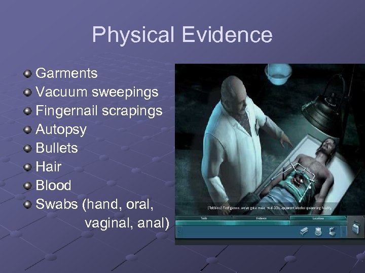 Physical Evidence Garments Vacuum sweepings Fingernail scrapings Autopsy Bullets Hair Blood Swabs (hand, oral,