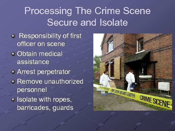 Processing The Crime Scene Secure and Isolate Responsibility of first officer on scene Obtain