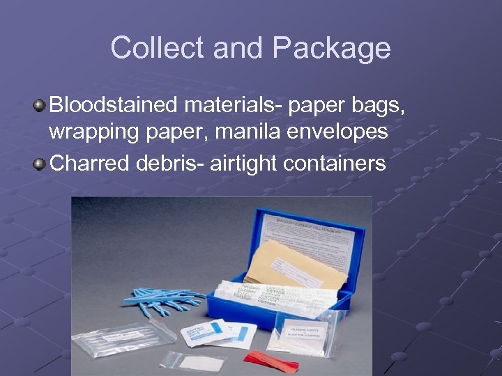 Collect and Package Bloodstained materials- paper bags, wrapping paper, manila envelopes Charred debris- airtight