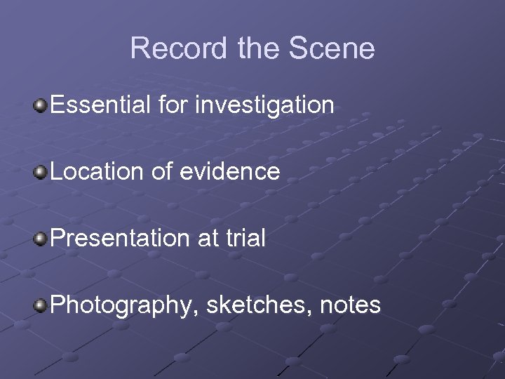 Record the Scene Essential for investigation Location of evidence Presentation at trial Photography, sketches,