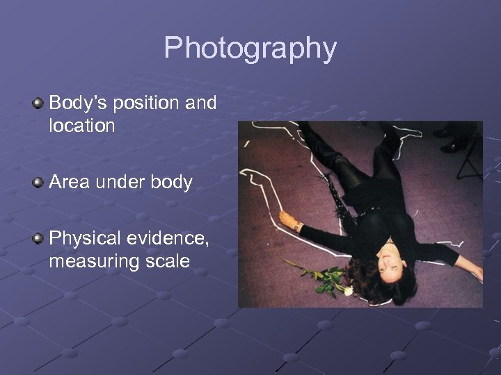 Photography Body’s position and location Area under body Physical evidence, measuring scale 