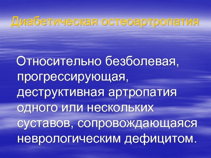 Диабетическая остеоартропатия Относительно безболевая, прогрессирующая, деструктивная артропатия одного или нескольких суставов, сопровождающаяся неврологическим дефицитом.