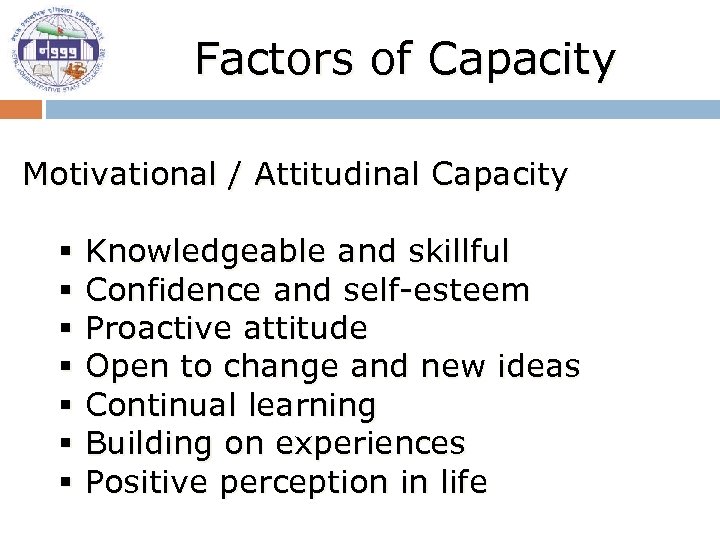 Factors of Capacity Motivational / Attitudinal Capacity § § § § Knowledgeable and skillful