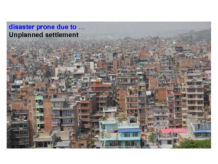 disaster prone due to … Unplanned settlement 