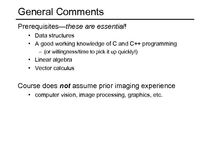 General Comments Prerequisites—these are essential! • Data structures • A good working knowledge of
