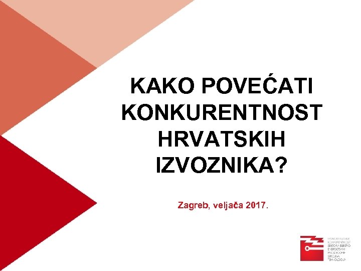 KAKO POVEĆATI KONKURENTNOST HRVATSKIH IZVOZNIKA? Zagreb, veljača 2017. 