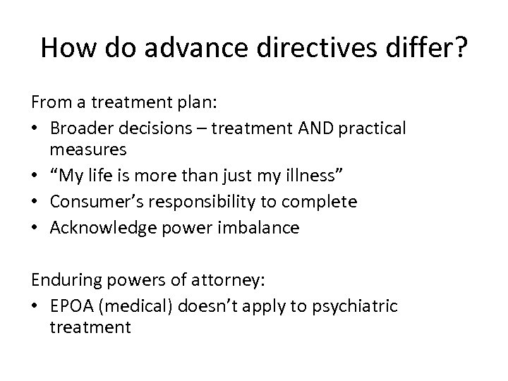 How do advance directives differ? From a treatment plan: • Broader decisions – treatment