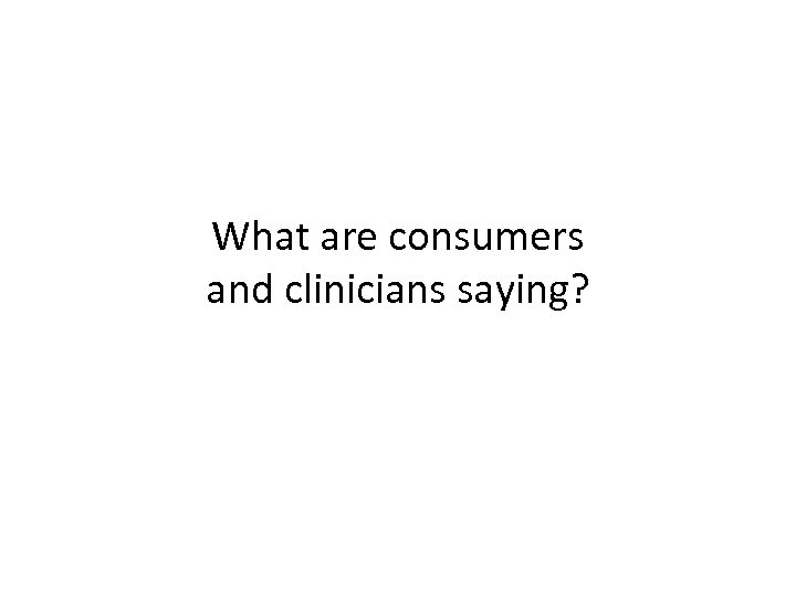 What are consumers and clinicians saying? 