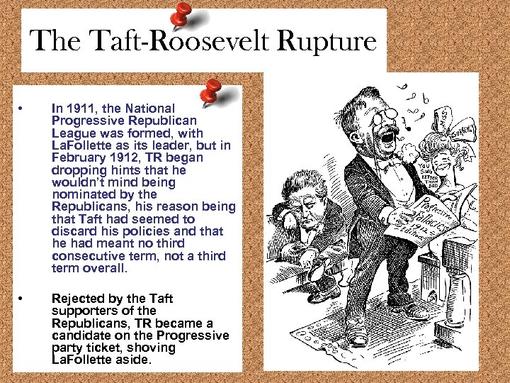 The Taft-Roosevelt Rupture • In 1911, the National Progressive Republican League was formed, with