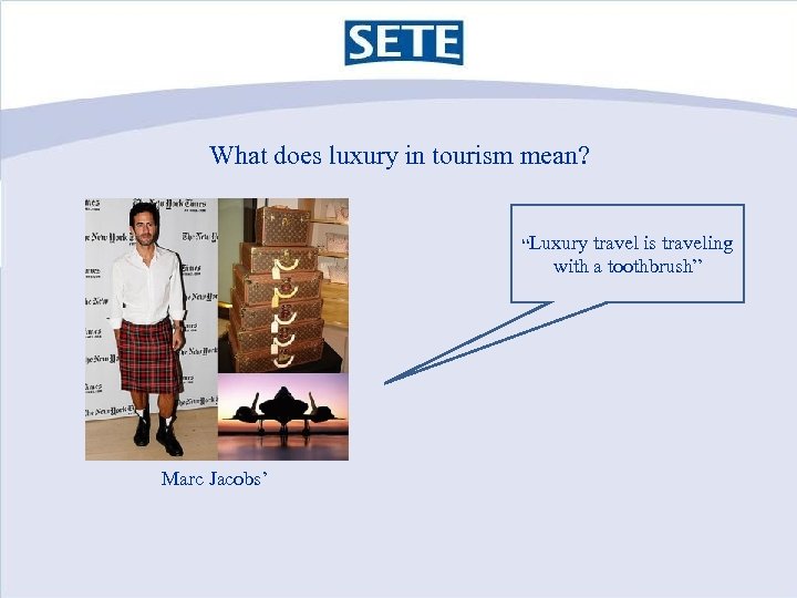 What does luxury in tourism mean? “Luxury travel is traveling with a toothbrush” Marc