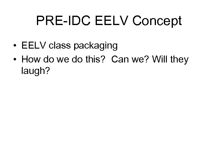 PRE-IDC EELV Concept • EELV class packaging • How do we do this? Can