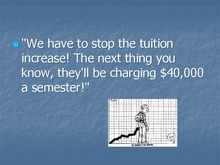 n "We have to stop the tuition increase! The next thing you know, they'll