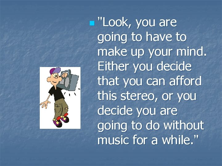 n "Look, you are going to have to make up your mind. Either you