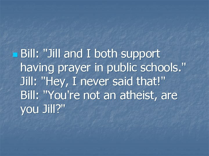 n Bill: "Jill and I both support having prayer in public schools. " Jill: