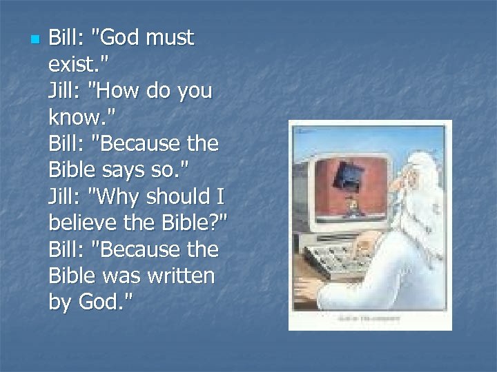 n Bill: "God must exist. " Jill: "How do you know. " Bill: "Because