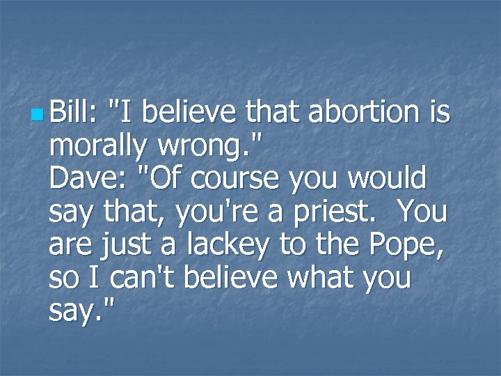 n Bill: "I believe that abortion is morally wrong. " Dave: "Of course you