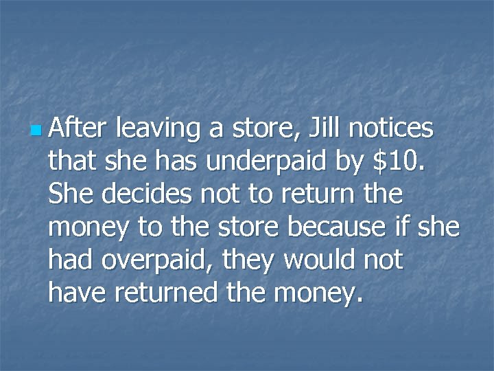 n After leaving a store, Jill notices that she has underpaid by $10. She
