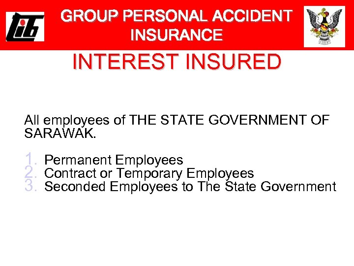 GROUP PERSONAL ACCIDENT INSURANCE INTEREST INSURED All employees of THE STATE GOVERNMENT OF SARAWAK.