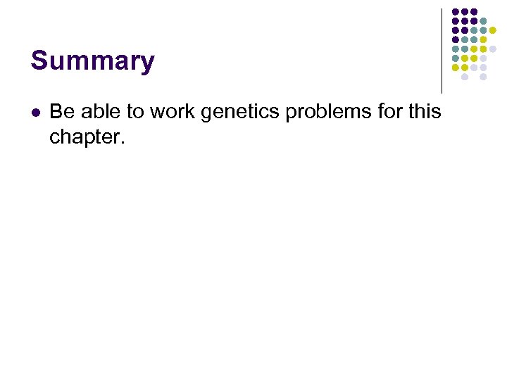 Summary l Be able to work genetics problems for this chapter. 