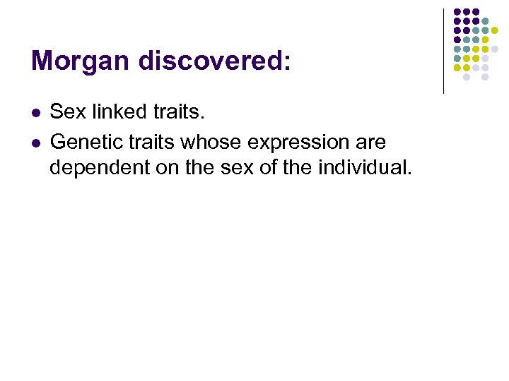 Morgan discovered: l l Sex linked traits. Genetic traits whose expression are dependent on