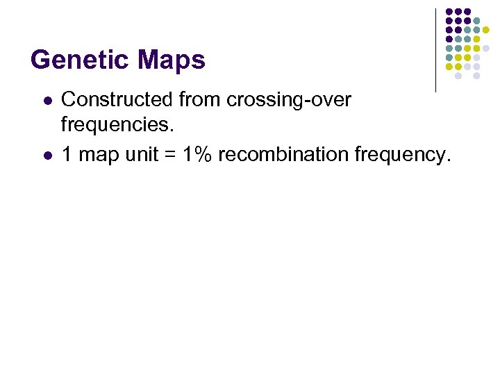 Genetic Maps l l Constructed from crossing-over frequencies. 1 map unit = 1% recombination