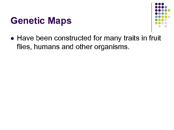 Genetic Maps l Have been constructed for many traits in fruit flies, humans and