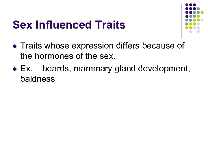 Sex Influenced Traits l l Traits whose expression differs because of the hormones of