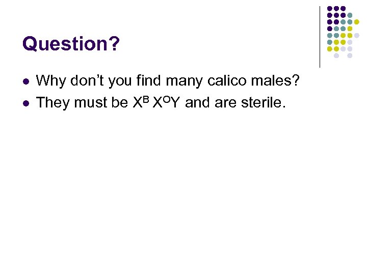 Question? l l Why don’t you find many calico males? They must be XB