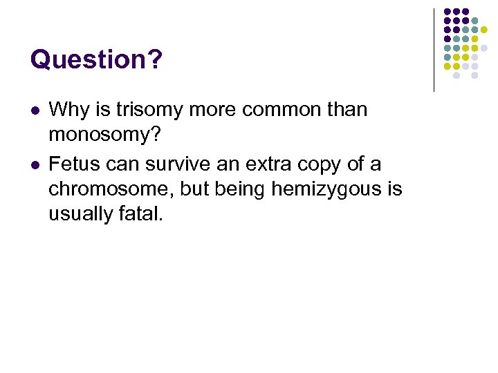 Question? l l Why is trisomy more common than monosomy? Fetus can survive an