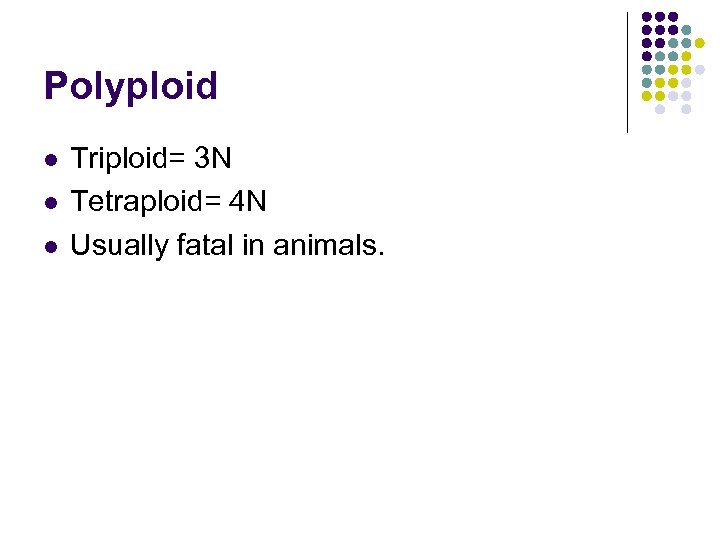 Polyploid l l l Triploid= 3 N Tetraploid= 4 N Usually fatal in animals.