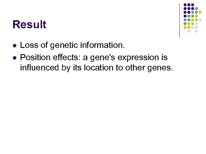 Result l l Loss of genetic information. Position effects: a gene's expression is influenced