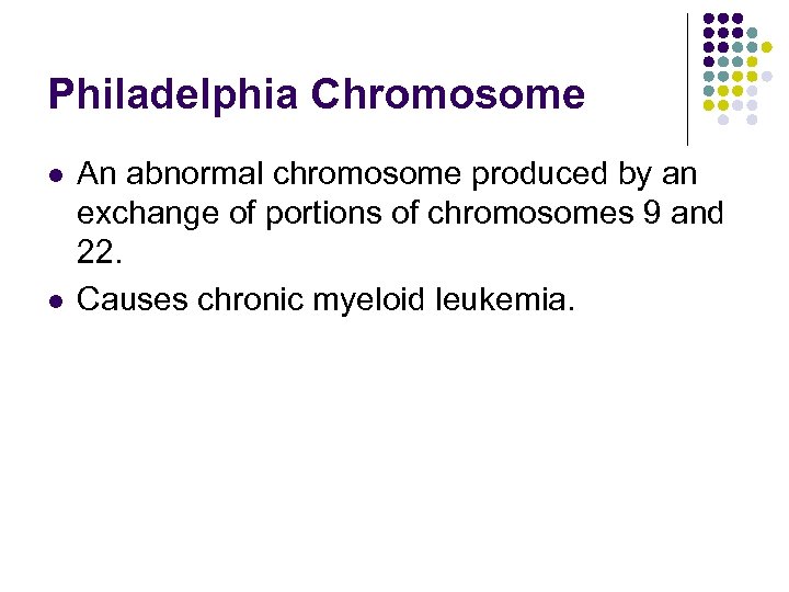 Philadelphia Chromosome l l An abnormal chromosome produced by an exchange of portions of