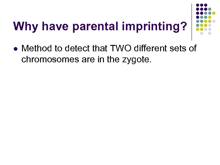 Why have parental imprinting? l Method to detect that TWO different sets of chromosomes