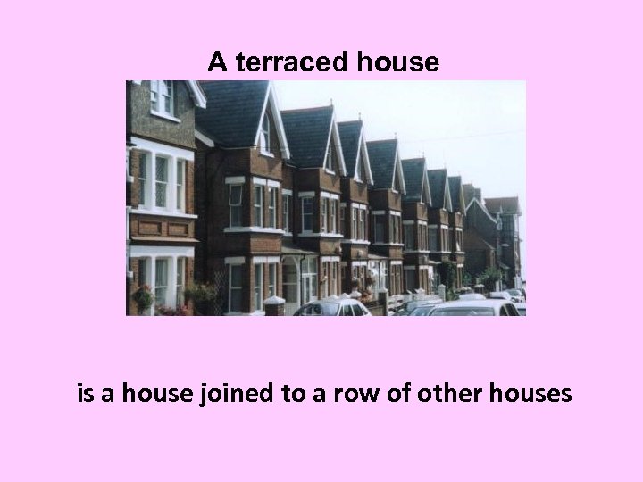 A terraced house is a house joined to a row of other houses 