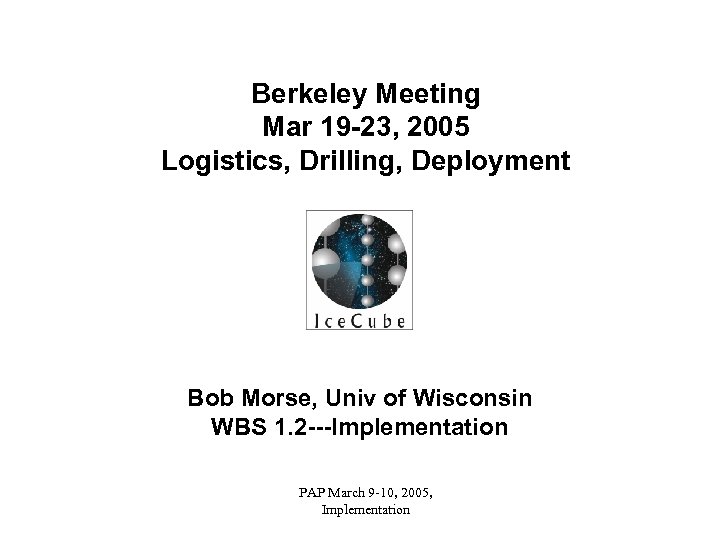 Berkeley Meeting Mar 19 -23, 2005 Logistics, Drilling, Deployment Bob Morse, Univ of Wisconsin