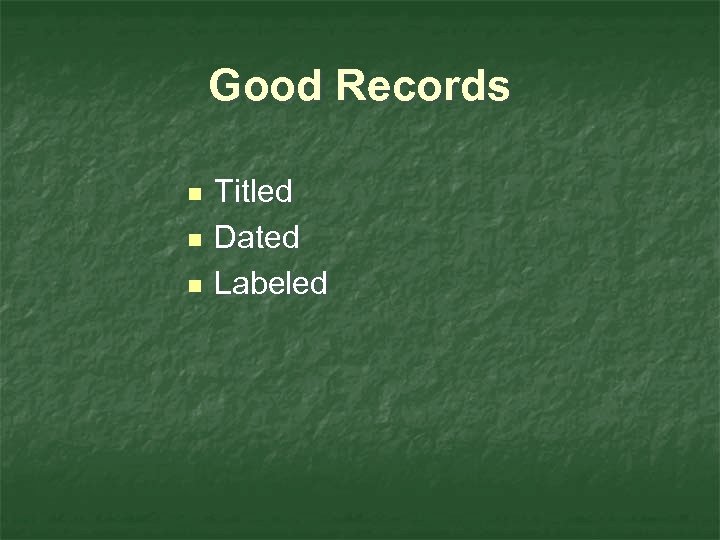 Good Records n n n Titled Dated Labeled 