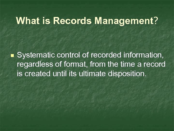 What is Records Management? n Systematic control of recorded information, regardless of format, from