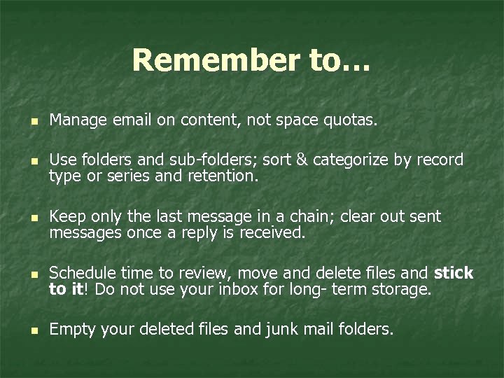 Remember to… n Manage email on content, not space quotas. n Use folders and