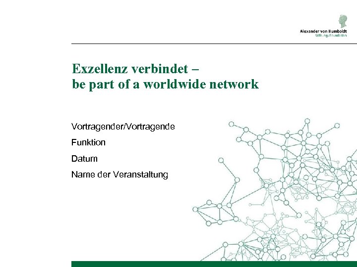 Exzellenz verbindet – be part of a worldwide network Vortragender/Vortragende Funktion Datum Name der