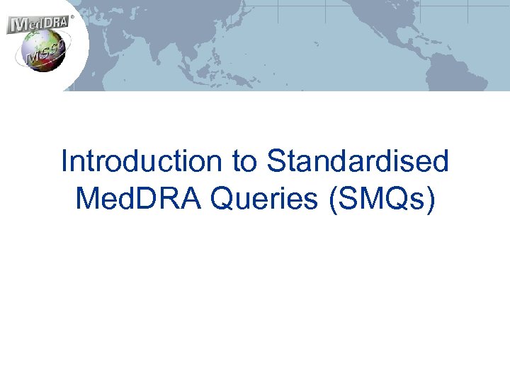 Introduction to Standardised Med. DRA Queries (SMQs) 