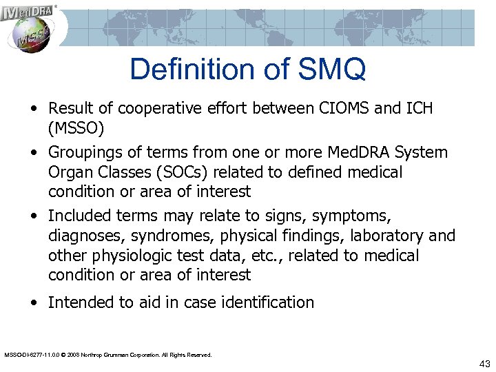 Definition of SMQ • Result of cooperative effort between CIOMS and ICH (MSSO) •