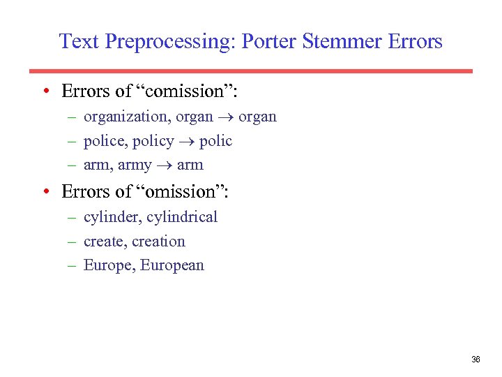 Text Preprocessing: Porter Stemmer Errors • Errors of “comission”: – organization, organ – police,